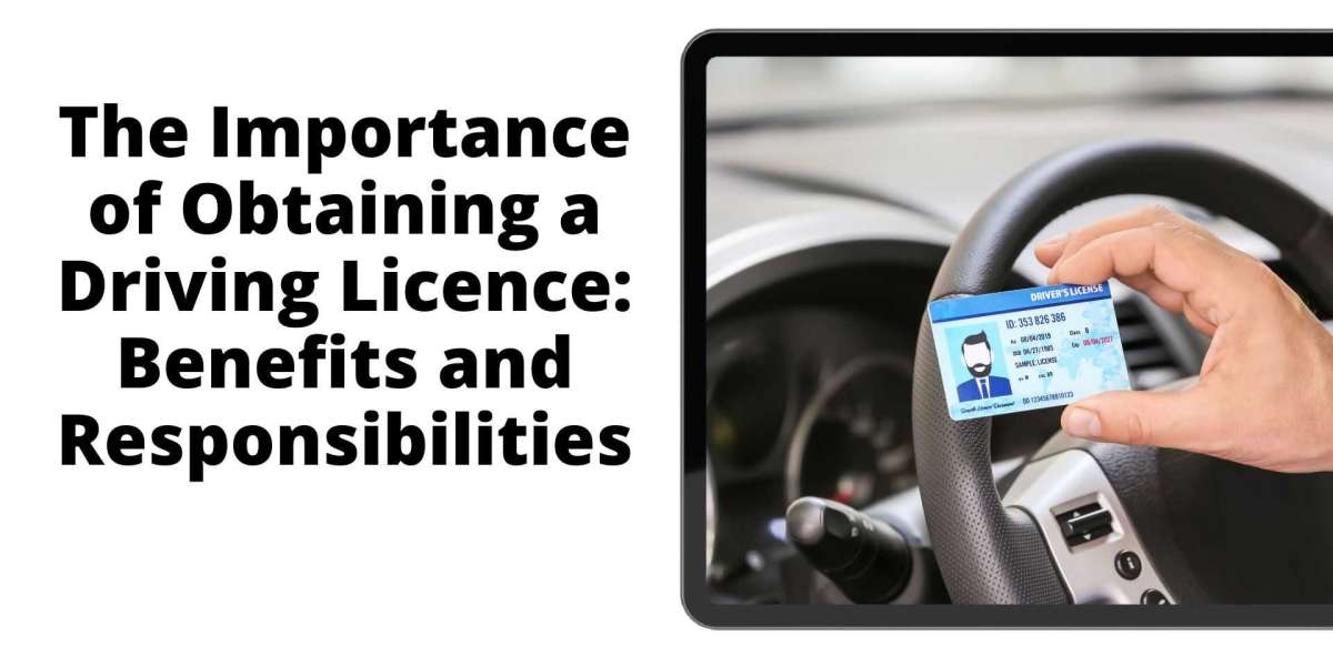 The Importance of Obtaining a Driving Licence: Benefits and Responsibilities